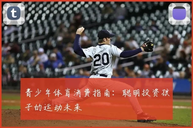 青少年体育消费指南：聪明投资孩子的运动未来