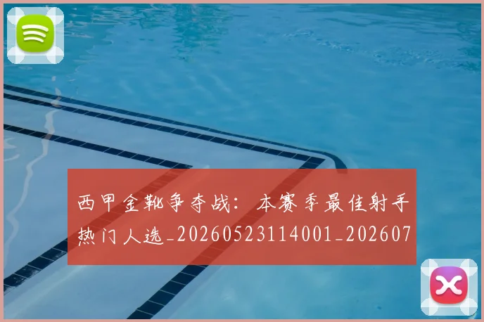 西甲金靴争夺战：本赛季最佳射手热门人选_20260523114001_20260703181938