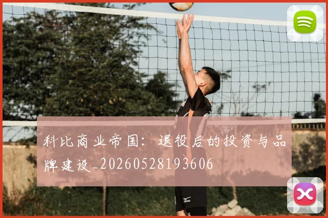 科比商业帝国：退役后的投资与品牌建设_20260528193606