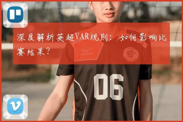 深度解析英超VAR规则：如何影响比赛结果？