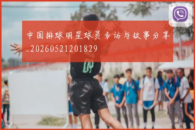 中国排球明星球员专访与故事分享_20260521201829