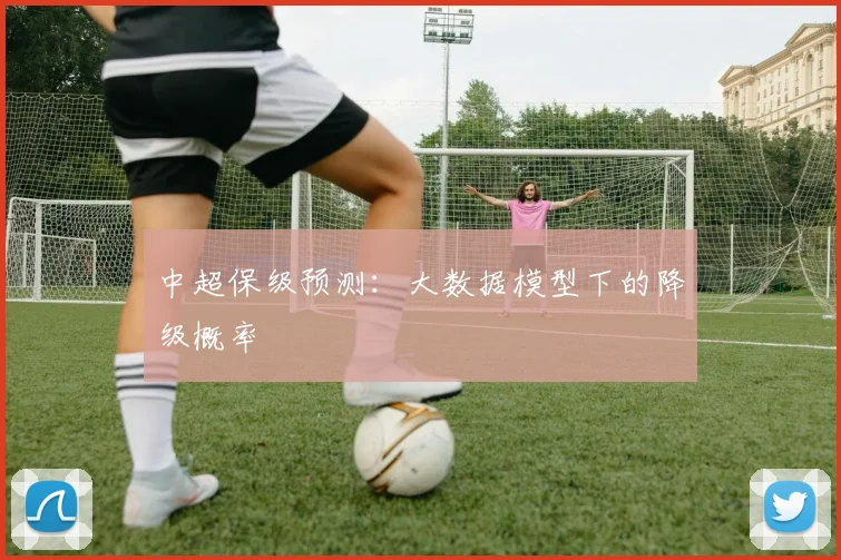 中超保级预测：大数据模型下的降级概率