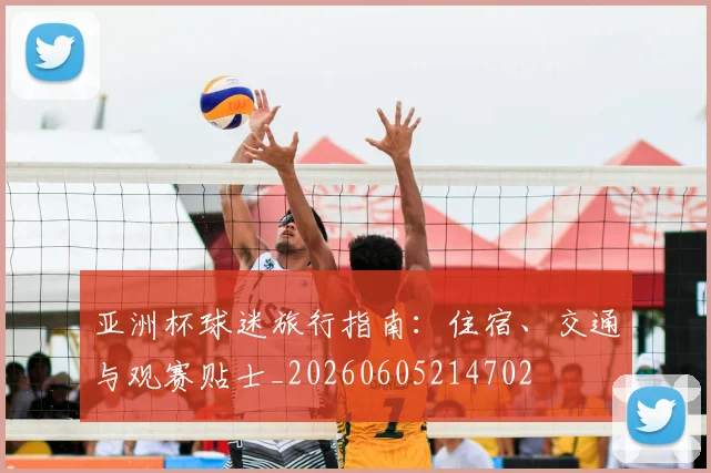 亚洲杯球迷旅行指南：住宿、交通与观赛贴士_20260605214702