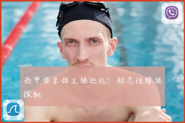 西甲俱乐部主场巡礼：标志性球场探秘