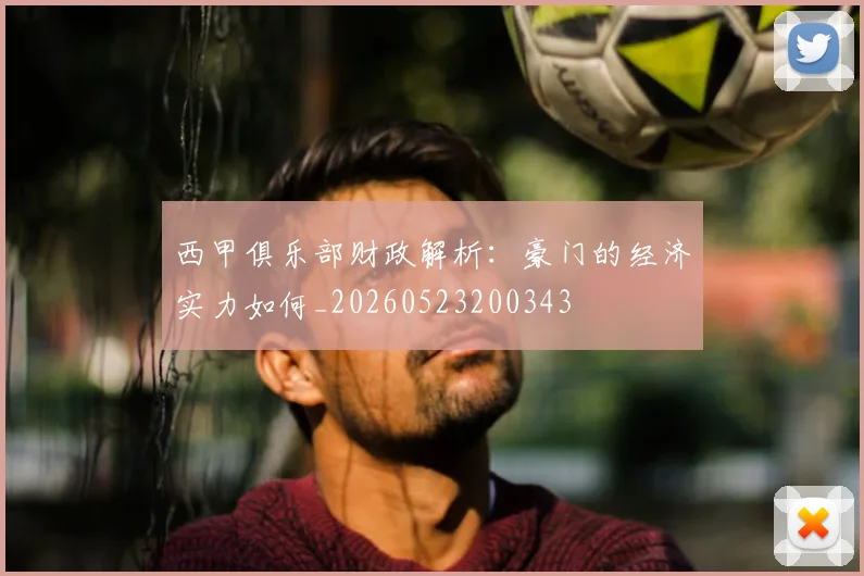 西甲俱乐部财政解析：豪门的经济实力如何_20260523200343