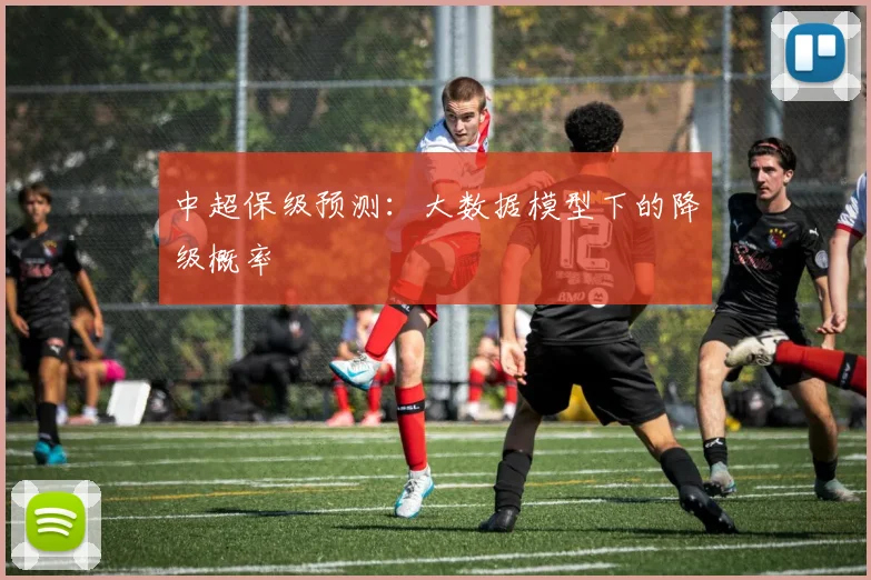 中超保级预测：大数据模型下的降级概率