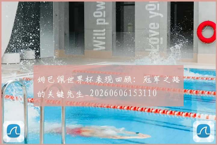 姆巴佩世界杯表现回顾:冠军之路的关键先生_20260606153110