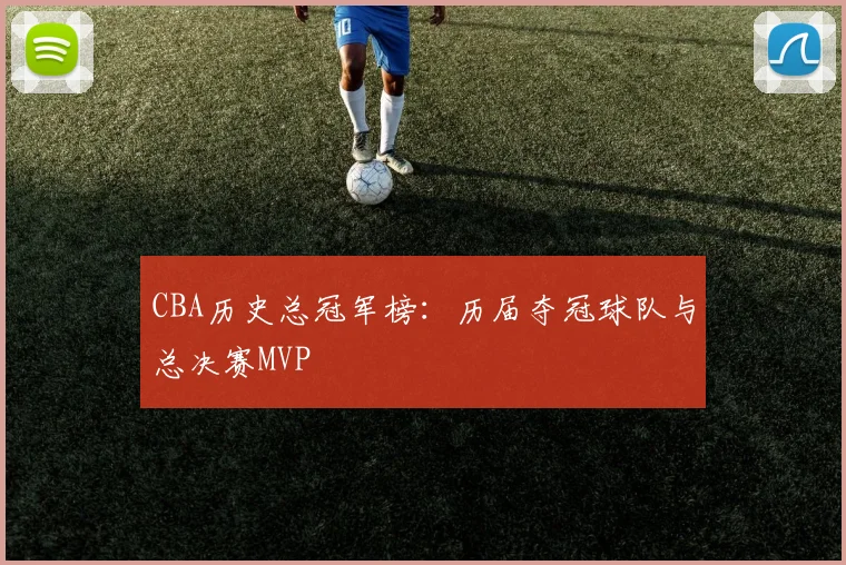 CBA历史总冠军榜：历届夺冠球队与总决赛MVP