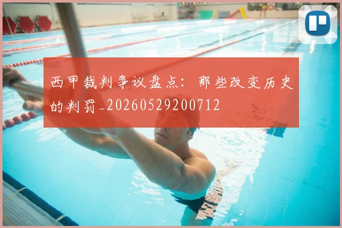 西甲裁判争议盘点：那些改变历史的判罚_20260529200712