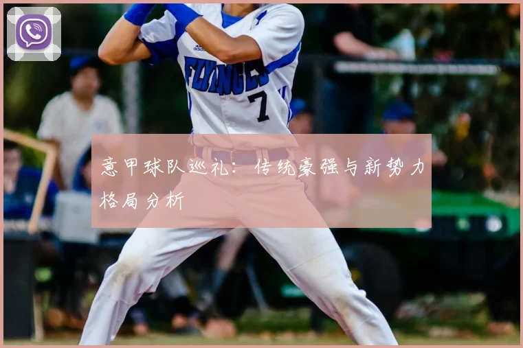 意甲球队巡礼：传统豪强与新势力格局分析