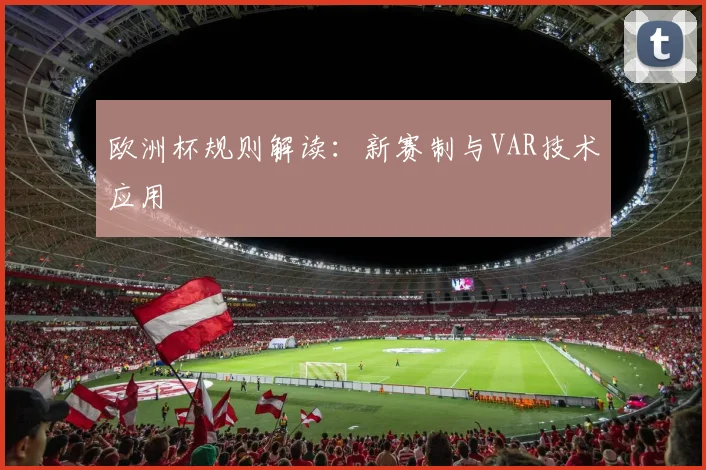 欧洲杯规则解读：新赛制与VAR技术应用