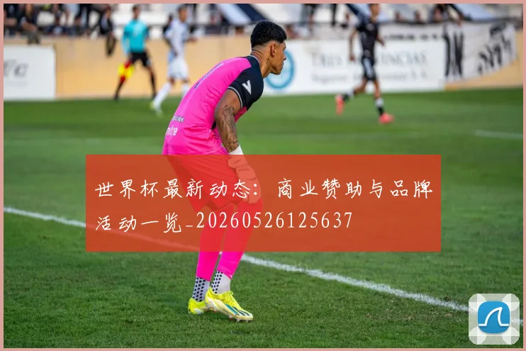 世界杯最新动态：商业赞助与品牌活动一览_20260526125637