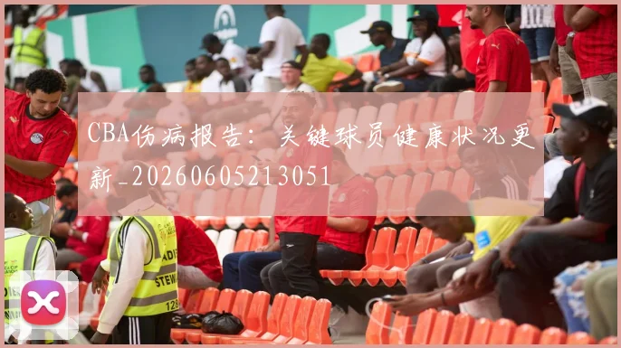 CBA伤病报告：关键球员健康状况更新_20260605213051