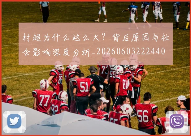村超为什么这么火？背后原因与社会影响深度分析_20260603222440