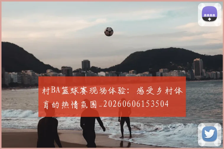 村BA篮球赛现场体验:感受乡村体育的热情氛围_20260606153504