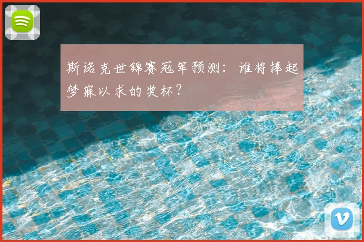 斯诺克世锦赛冠军预测：谁将捧起梦寐以求的奖杯？