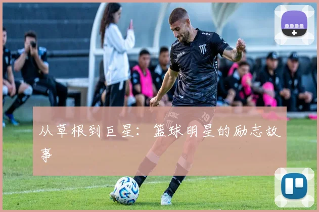 从草根到巨星：篮球明星的励志故事