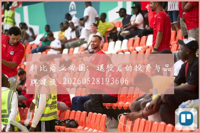 科比商业帝国：退役后的投资与品牌建设_20260528193606