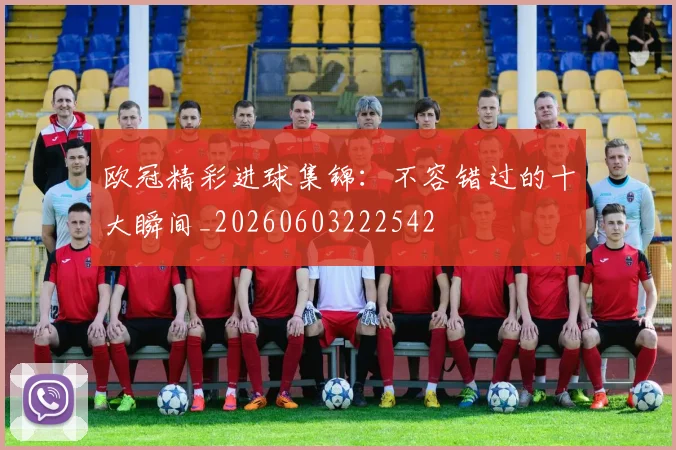 欧冠精彩进球集锦：不容错过的十大瞬间_20260603222542