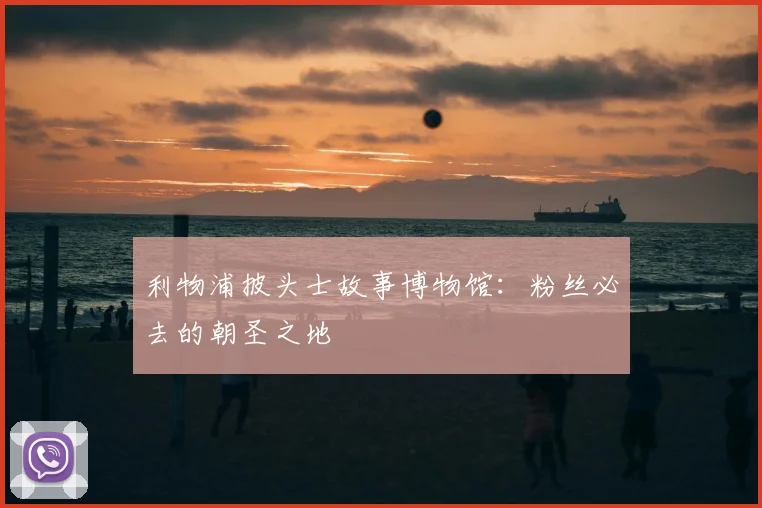 利物浦披头士故事博物馆：粉丝必去的朝圣之地