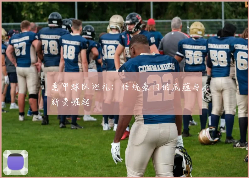 意甲球队巡礼:传统豪门的底蕴与新贵崛起