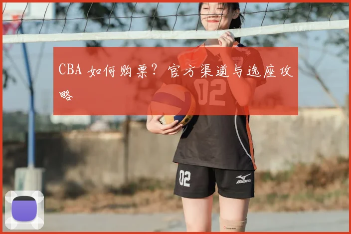 CBA 如何购票？官方渠道与选座攻略