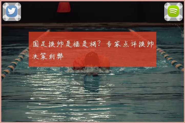 国足换帅是福是祸?专家点评换帅决策利弊