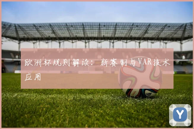 欧洲杯规则解读：新赛制与VAR技术应用