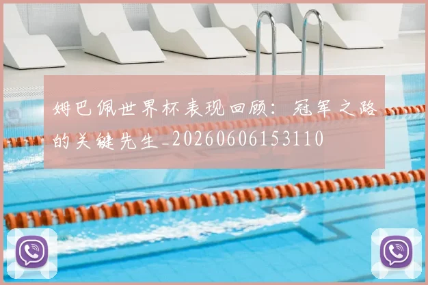 姆巴佩世界杯表现回顾:冠军之路的关键先生_20260606153110