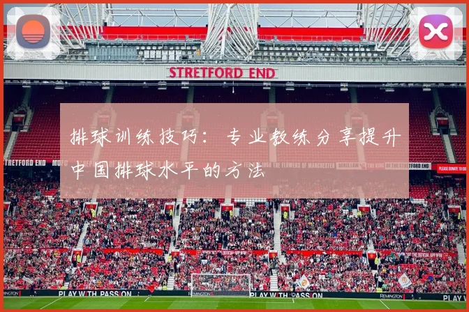排球训练技巧：专业教练分享提升中国排球水平的方法