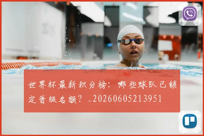 世界杯最新积分榜：哪些球队已锁定晋级名额？_20260605213951