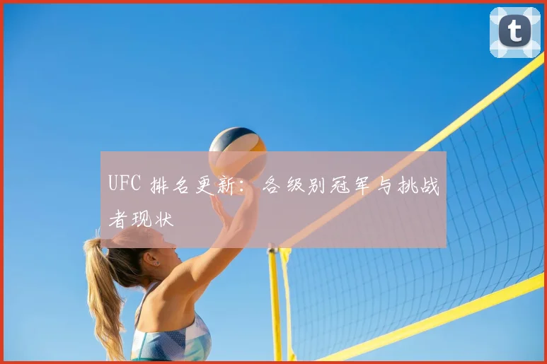 UFC 排名更新：各级别冠军与挑战者现状